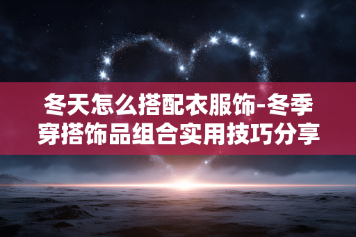 冬天怎么搭配衣服饰-冬季穿搭饰品组合实用技巧分享 冬天怎么搭配衣服饰-冬季穿搭饰品组合实用技巧分享