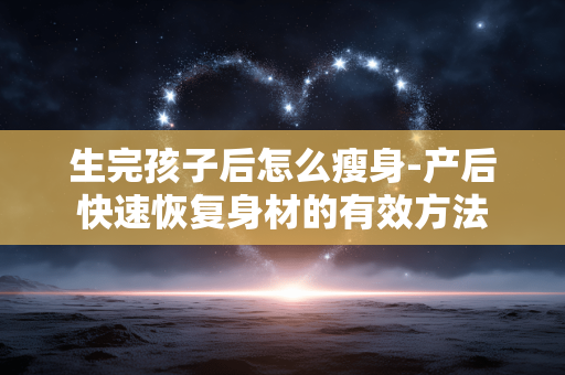 生完孩子后怎么瘦身-产后快速恢复身材的有效方法 生完孩子后怎么瘦身-产后快速恢复身材的有效方法