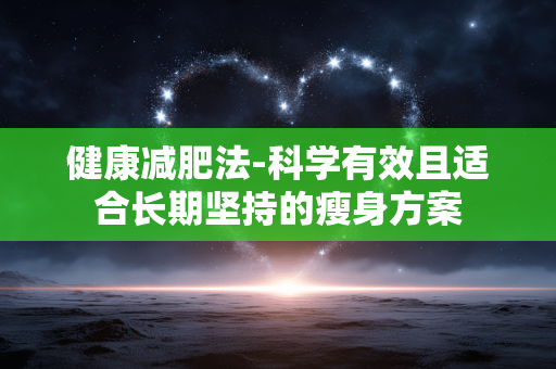 健康减肥法-科学有效且适合长期坚持的瘦身方案