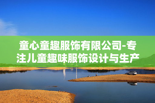 童心童趣服饰有限公司-专注儿童趣味服饰设计与生产