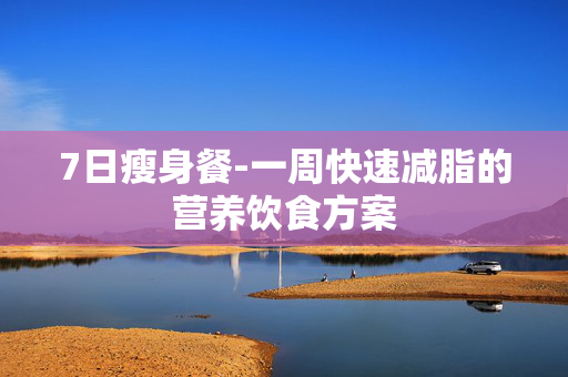7日瘦身餐-一周快速减脂的营养饮食方案