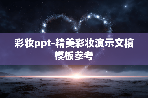 彩妆ppt-精美彩妆演示文稿模板参考 彩妆ppt-精美彩妆演示文稿模板参考