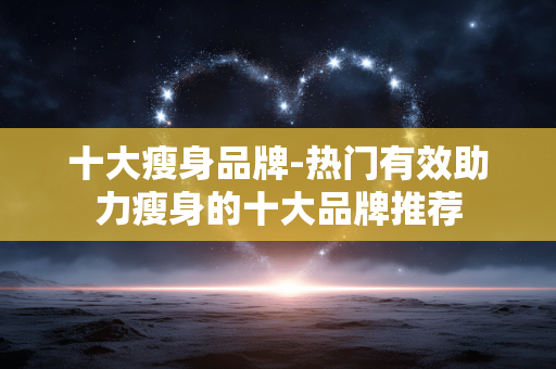 十大瘦身品牌-热门有效助力瘦身的十大品牌推荐 十大瘦身品牌-热门有效助力瘦身的十大品牌推荐