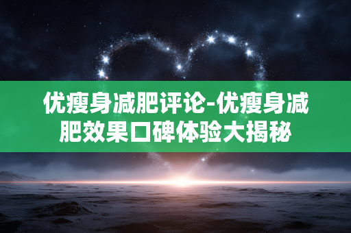 优瘦身减肥评论-优瘦身减肥效果口碑体验大揭秘 优瘦身减肥评论-优瘦身减肥效果口碑体验大揭秘