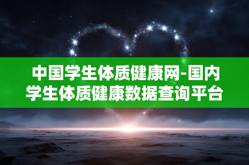 中国学生体质健康网-国内学生体质健康数据查询平台