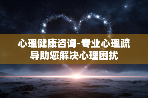 心理健康咨询-专业心理疏导助您解决心理困扰
