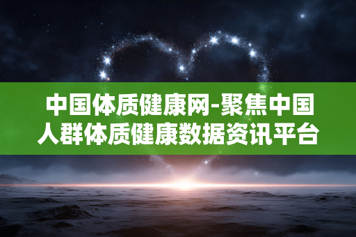 中国体质健康网-聚焦中国人群体质健康数据资讯平台