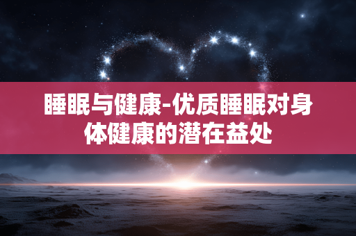 睡眠与健康-优质睡眠对身体健康的潜在益处