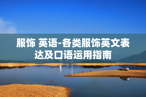 服饰 英语-各类服饰英文表达及口语运用指南