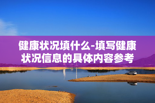 健康状况填什么-填写健康状况信息的具体内容参考
