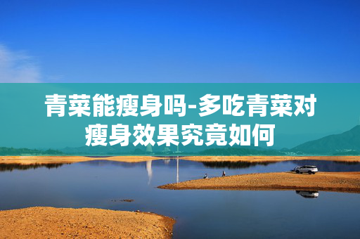 青菜能瘦身吗-多吃青菜对瘦身效果究竟如何