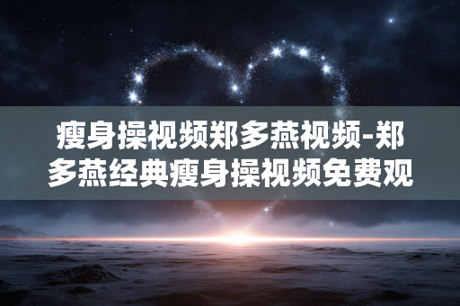 瘦身操视频郑多燕视频-郑多燕经典瘦身操视频免费观看资源