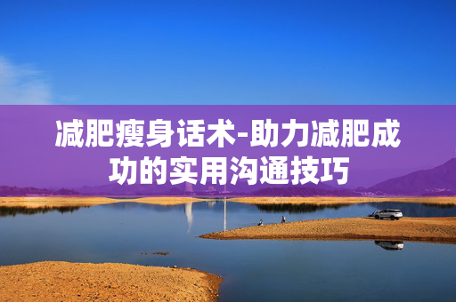 减肥瘦身话术-助力减肥成功的实用沟通技巧