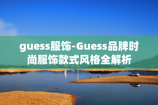 guess服饰-Guess品牌时尚服饰款式风格全解析