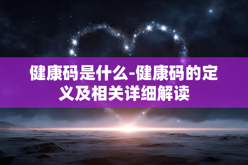 健康码是什么-健康码的定义及相关详细解读