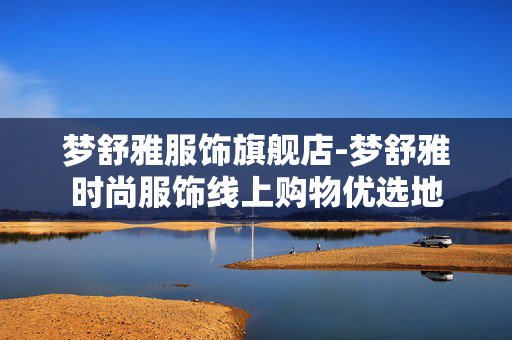 梦舒雅服饰旗舰店-梦舒雅时尚服饰线上购物优选地 梦舒雅服饰旗舰店-梦舒雅时尚服饰线上购物优选地