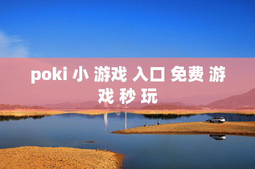 poki 小 游戏 入口 免费 游戏 秒 玩