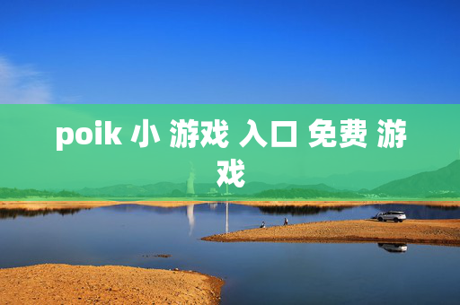 poik 小 游戏 入口 免费 游戏
