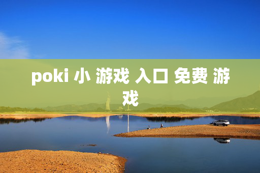 poki 小 游戏 入口 免费 游戏