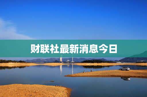 财联社最新消息今日