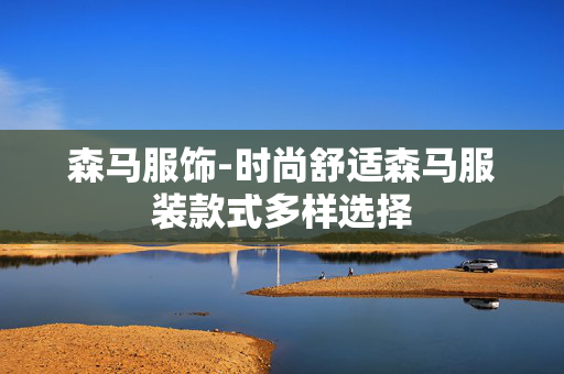 森马服饰-时尚舒适森马服装款式多样选择 森马服饰-时尚舒适森马服装款式多样选择