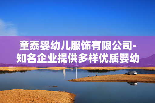 童泰婴幼儿服饰有限公司-知名企业提供多样优质婴幼儿服饰产品