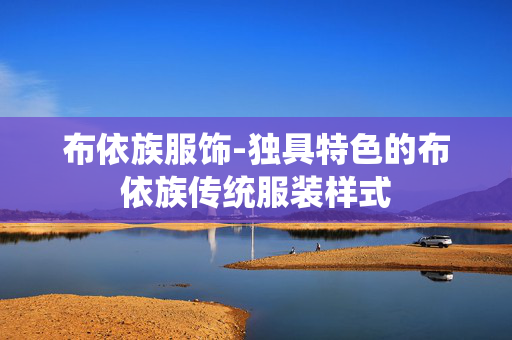 布依族服饰-独具特色的布依族传统服装样式
