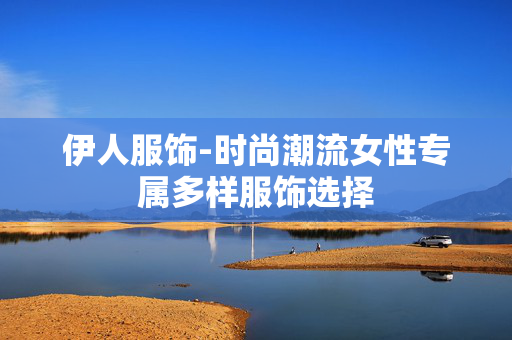 伊人服饰-时尚潮流女性专属多样服饰选择