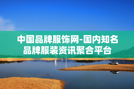 中国品牌服饰网-国内知名品牌服装资讯聚合平台