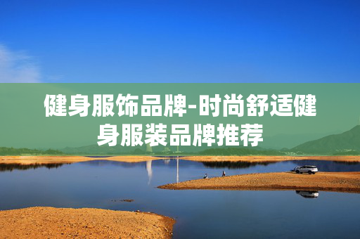 健身服饰品牌-时尚舒适健身服装品牌推荐