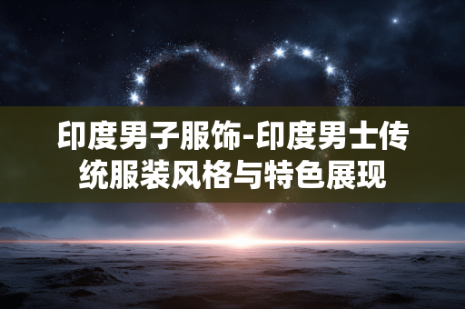 印度男子服饰-印度男士传统服装风格与特色展现