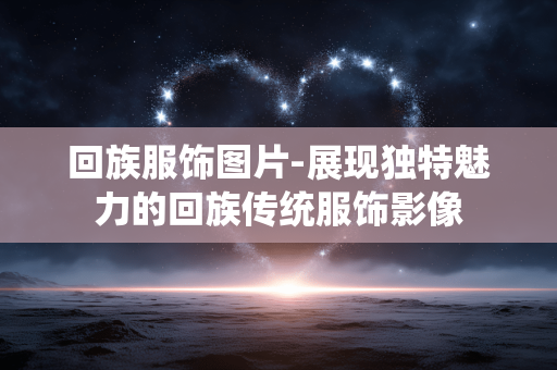 回族服饰图片-展现独特魅力的回族传统服饰影像