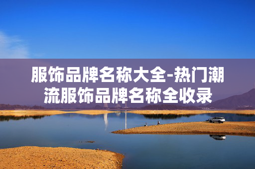 服饰品牌名称大全-热门潮流服饰品牌名称全收录