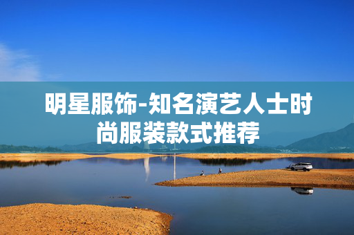 明星服饰-知名演艺人士时尚服装款式推荐