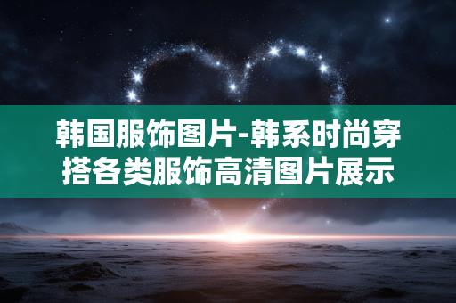 韩国服饰图片-韩系时尚穿搭各类服饰高清图片展示