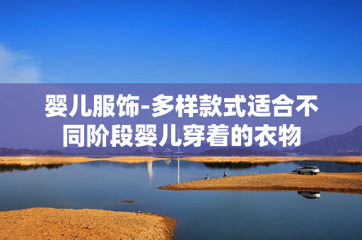 婴儿服饰-多样款式适合不同阶段婴儿穿着的衣物