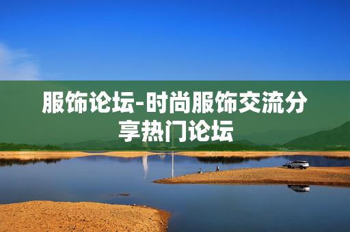 服饰论坛-时尚服饰交流分享热门论坛