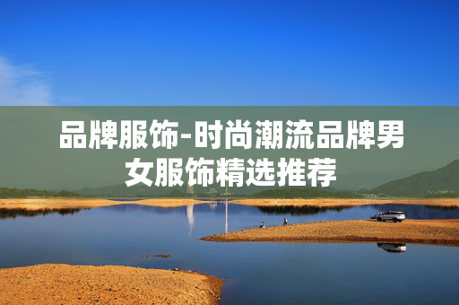 品牌服饰-时尚潮流品牌男女服饰精选推荐
