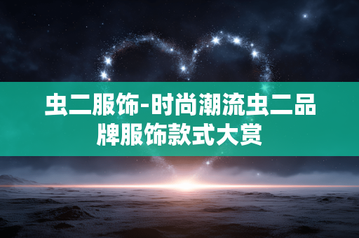 虫二服饰-时尚潮流虫二品牌服饰款式大赏
