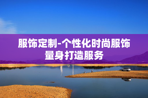 服饰定制-个性化时尚服饰量身打造服务