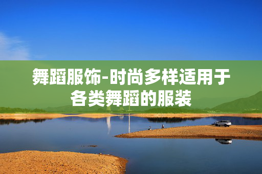 舞蹈服饰-时尚多样适用于各类舞蹈的服装