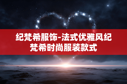 纪梵希服饰-法式优雅风纪梵希时尚服装款式
