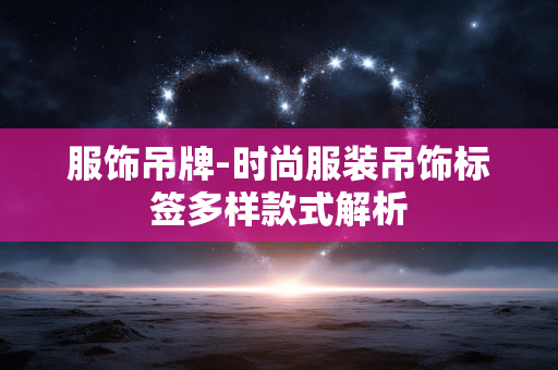 服饰吊牌-时尚服装吊饰标签多样款式解析