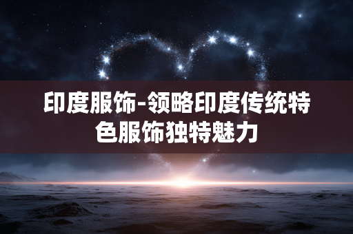 印度服饰-领略印度传统特色服饰独特魅力