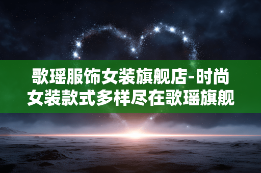 歌瑶服饰女装旗舰店-时尚女装款式多样尽在歌瑶旗舰店