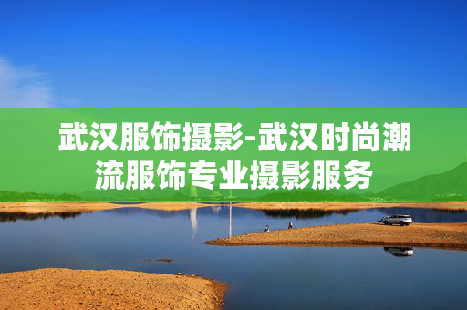 武汉服饰摄影-武汉时尚潮流服饰专业摄影服务