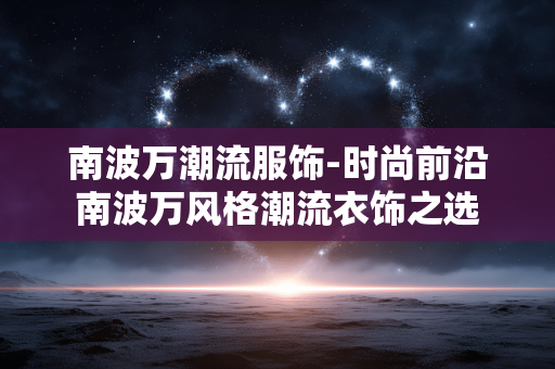 南波万潮流服饰-时尚前沿南波万风格潮流衣饰之选