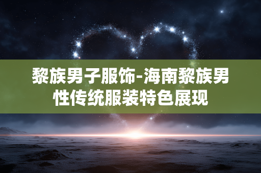 黎族男子服饰-海南黎族男性传统服装特色展现