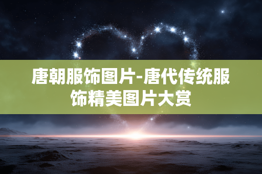 唐朝服饰图片-唐代传统服饰精美图片大赏