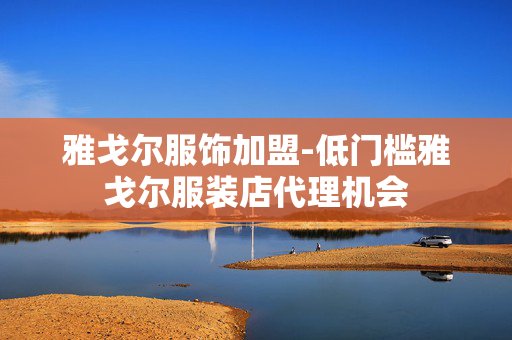 雅戈尔服饰加盟-低门槛雅戈尔服装店代理机会